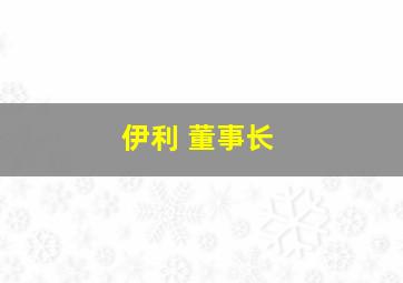 伊利 董事长